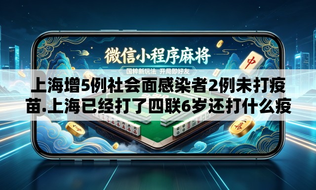 上海增5例社会面感染者2例未打疫苗.上海已经打了四联6岁还打什么疫苗