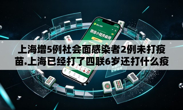 上海增5例社会面感染者2例未打疫苗.上海已经打了四联6岁还打什么疫苗