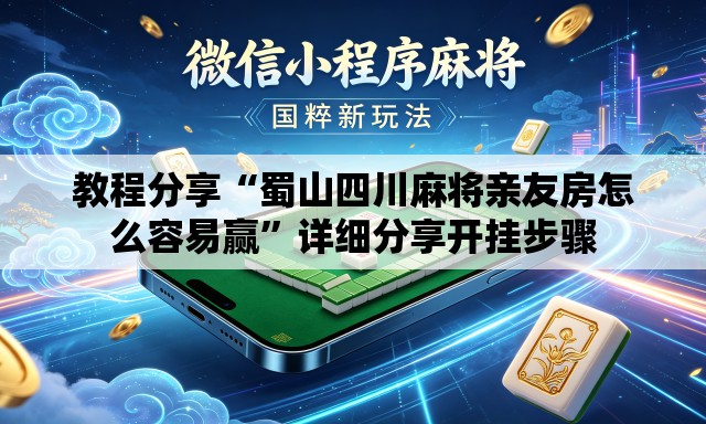 教程分享“蜀山四川麻将亲友房怎么容易赢	”详细分享开挂步骤