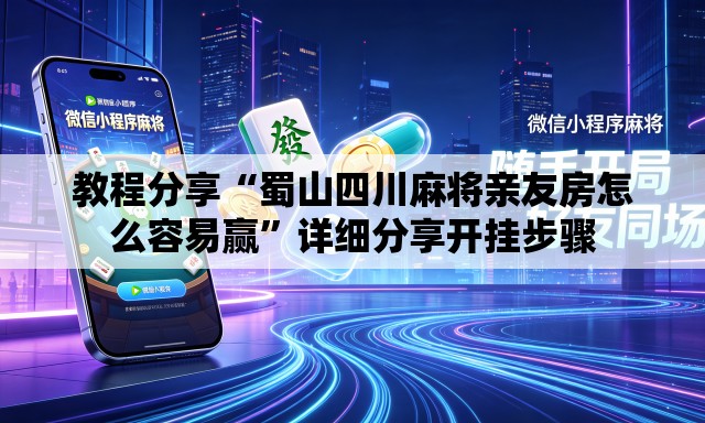 教程分享“蜀山四川麻将亲友房怎么容易赢”详细分享开挂步骤