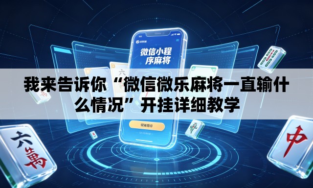 我来告诉你“微信微乐麻将一直输什么情况	”开挂详细教学