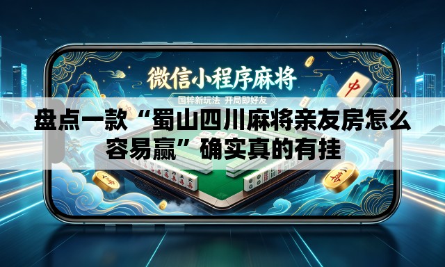 盘点一款“蜀山四川麻将亲友房怎么容易赢”确实真的有挂