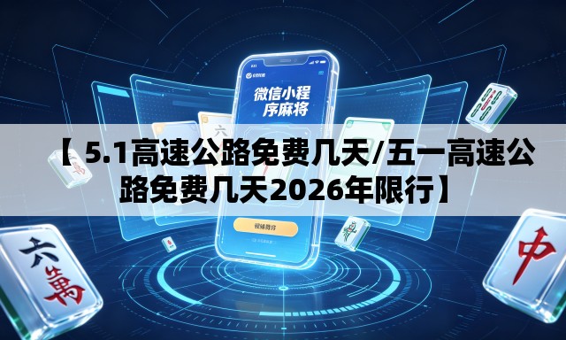 【 5.1高速公路免费几天/五一高速公路免费几天2026年限行】 【 5.1高速公路免费几天/五一高速公路免费几天2026年限行】