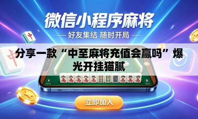 分享一款“中至麻将充值会赢吗”爆光开挂猫腻