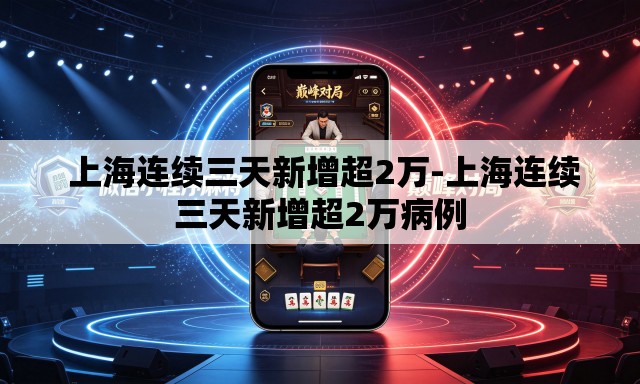  上海连续三天新增超2万-上海连续三天新增超2万病例