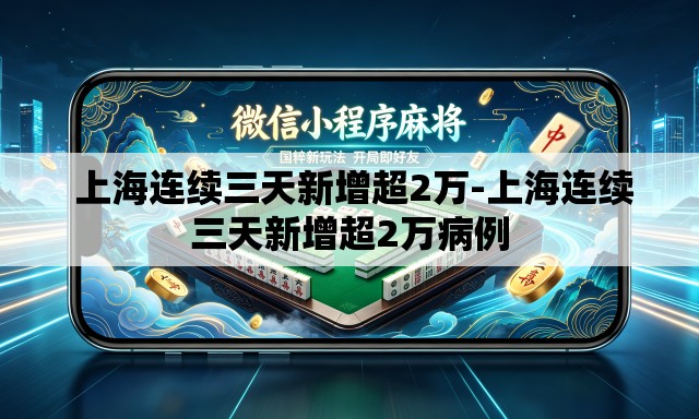  上海连续三天新增超2万-上海连续三天新增超2万病例