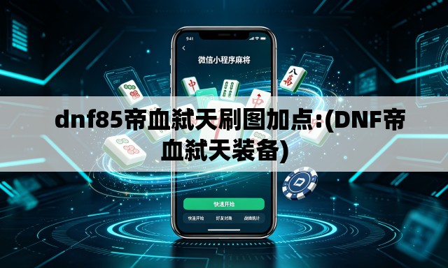   dnf85帝血弑天刷图加点:(DNF帝血弑天装备)