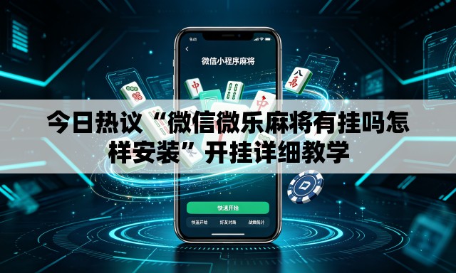 今日热议“微信微乐麻将有挂吗怎样安装”开挂详细教学
