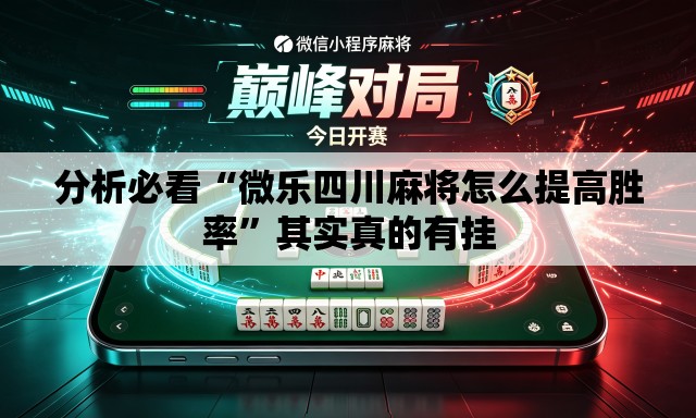 分析必看“微乐四川麻将怎么提高胜率”其实真的有挂