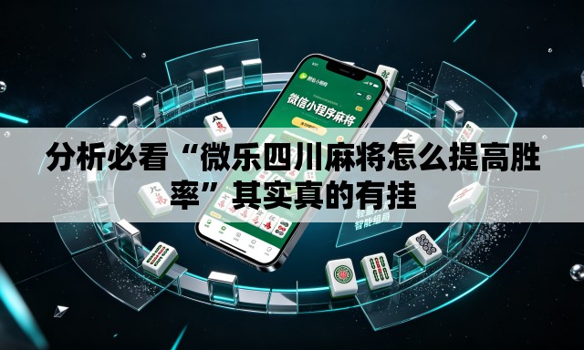 分析必看“微乐四川麻将怎么提高胜率”其实真的有挂