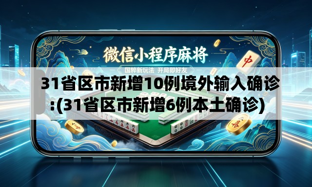 31省区市新增10例境外输入确诊:(31省区市新增6例本土确诊) 31省区市新增10例境外输入确诊:(31省区市新增6例本土确诊)