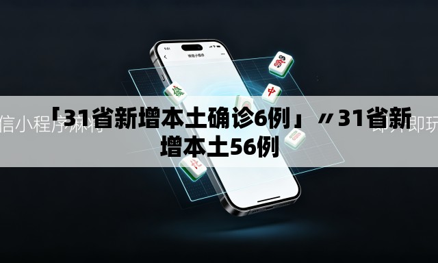 「31省新增本土确诊6例」〃31省新增本土56例 「31省新增本土确诊6例」〃31省新增本土56例