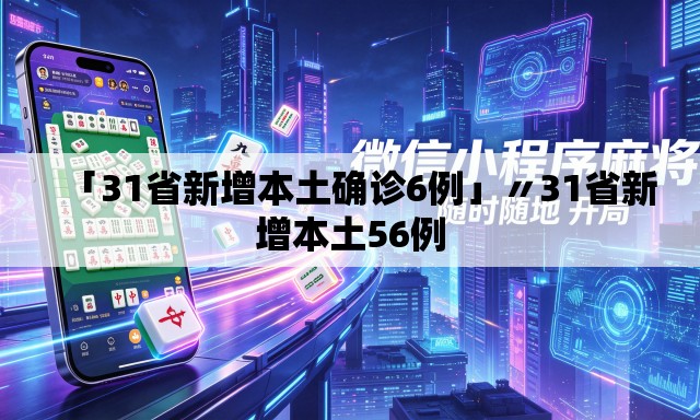 「31省新增本土确诊6例」〃31省新增本土56例 「31省新增本土确诊6例」〃31省新增本土56例