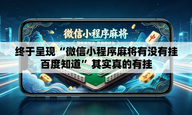 终于呈现“微信小程序麻将有没有挂百度知道	”其实真的有挂