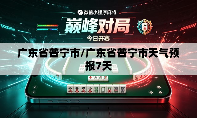 广东省普宁市/广东省普宁市天气预报7天