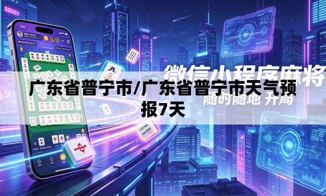广东省普宁市/广东省普宁市天气预报7天