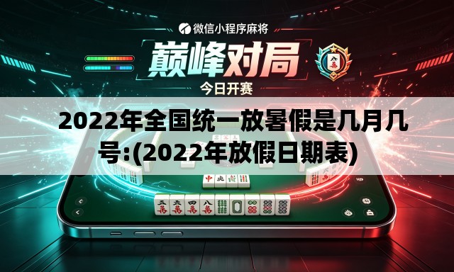 2022年全国统一放暑假是几月几号:(2022年放假日期表) 2022年全国统一放暑假是几月几号:(2022年放假日期表)