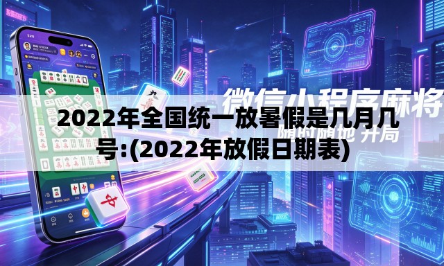 2022年全国统一放暑假是几月几号:(2022年放假日期表) 2022年全国统一放暑假是几月几号:(2022年放假日期表)