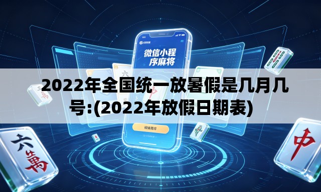 2022年全国统一放暑假是几月几号:(2022年放假日期表) 2022年全国统一放暑假是几月几号:(2022年放假日期表)