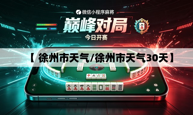 【 徐州市天气/徐州市天气30天】 【 徐州市天气/徐州市天气30天】