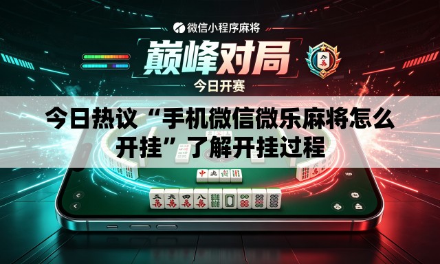 今日热议“手机微信微乐麻将怎么开挂	”了解开挂过程