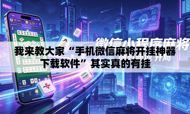 我来教大家“手机微信麻将开挂神器下载软件	”其实真的有挂