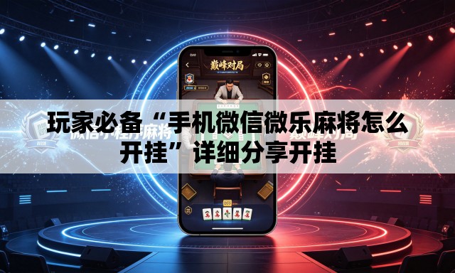 玩家必备“手机微信微乐麻将怎么开挂	”详细分享开挂