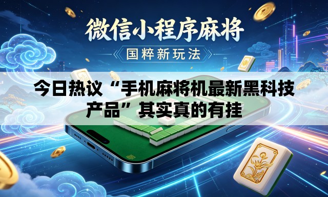 今日热议“手机麻将机最新黑科技产品”其实真的有挂