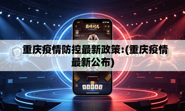   重庆疫情防控最新政策:(重庆疫情最新公布)
