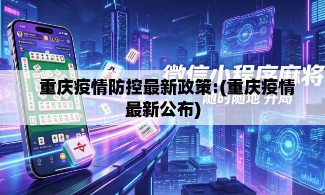   重庆疫情防控最新政策:(重庆疫情最新公布)