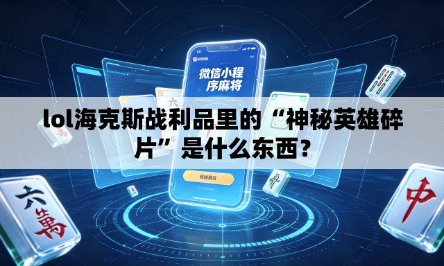 lol海克斯战利品里的“神秘英雄碎片”是什么东西？