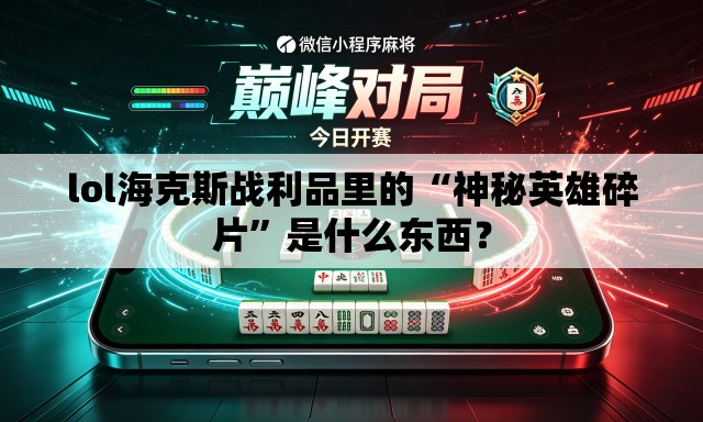 lol海克斯战利品里的“神秘英雄碎片”是什么东西？