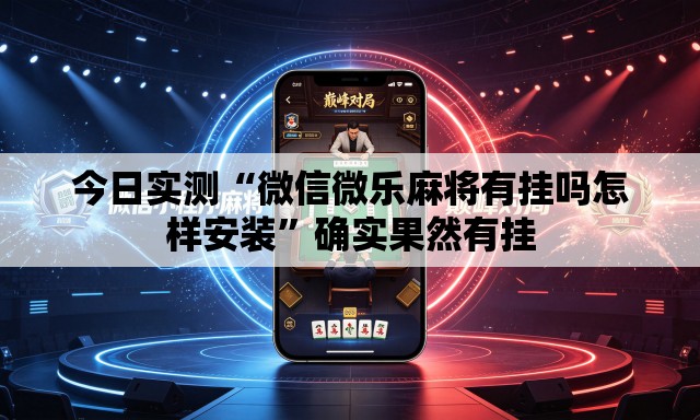 今日实测“微信微乐麻将有挂吗怎样安装”确实果然有挂