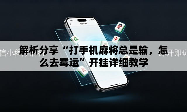 解析分享“打手机麻将总是输，怎么去霉运”开挂详细教学