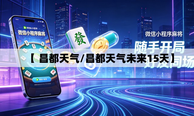 【 昌都天气/昌都天气未来15天】
