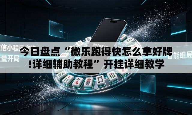 今日盘点“微乐跑得快怎么拿好牌!详细辅助教程”开挂详细教学