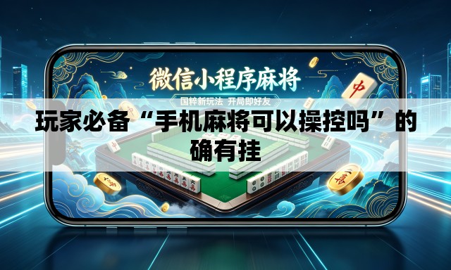玩家必备“手机麻将可以操控吗”的确有挂