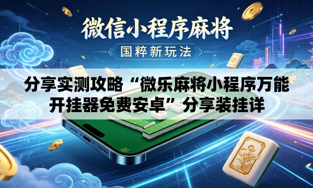 分享实测攻略“微乐麻将小程序万能开挂器免费安卓	”分享装挂详
