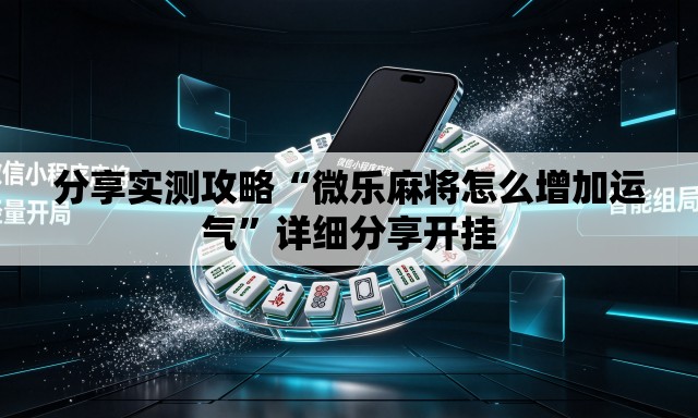 分享实测攻略“微乐麻将怎么增加运气	”详细分享开挂