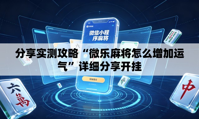 分享实测攻略“微乐麻将怎么增加运气”详细分享开挂
