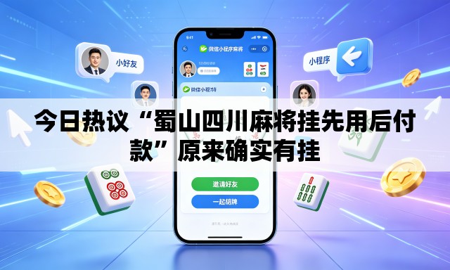 今日热议“蜀山四川麻将挂先用后付款”原来确实有挂