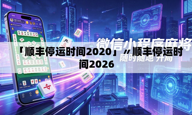 「顺丰停运时间2020」〃顺丰停运时间2026 「顺丰停运时间2020」〃顺丰停运时间2026