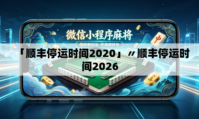 「顺丰停运时间2020」〃顺丰停运时间2026 「顺丰停运时间2020」〃顺丰停运时间2026