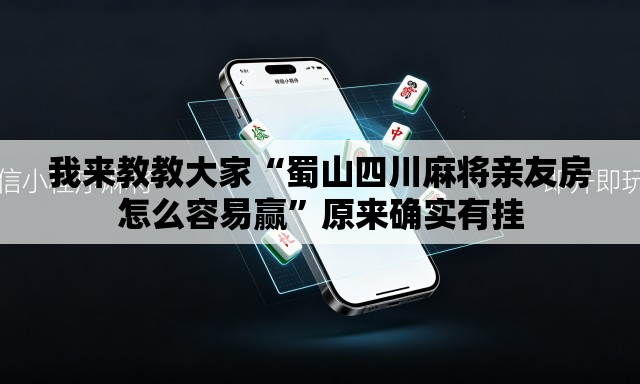 我来教教大家“蜀山四川麻将亲友房怎么容易赢”原来确实有挂