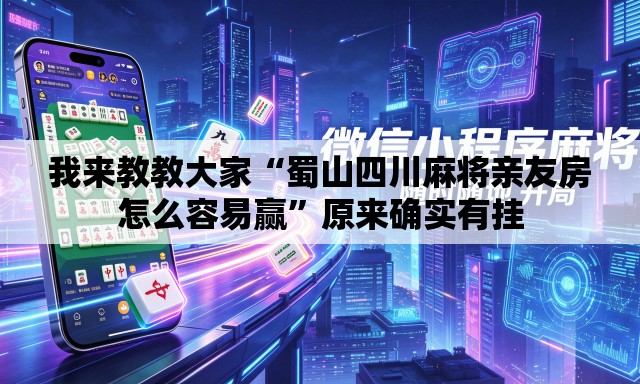 我来教教大家“蜀山四川麻将亲友房怎么容易赢”原来确实有挂