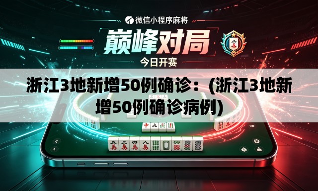 浙江3地新增50例确诊：(浙江3地新增50例确诊病例)