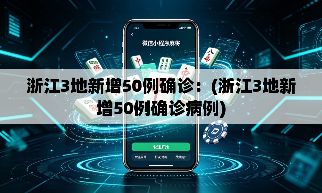 浙江3地新增50例确诊:(浙江3地新增50例确诊病例) 浙江3地新增50例确诊:(浙江3地新增50例确诊病例)