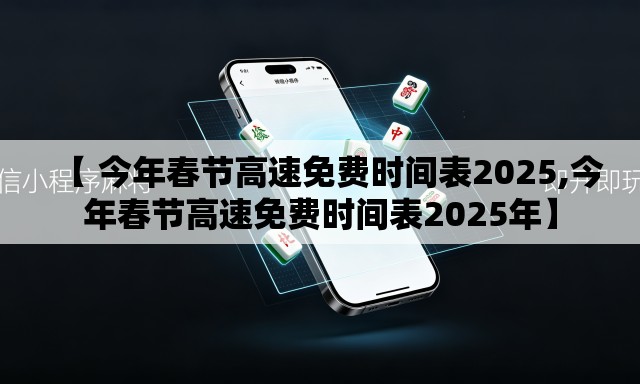 【 今年春节高速免费时间表2025,今年春节高速免费时间表2025年】 【 今年春节高速免费时间表2025,今年春节高速免费时间表2025年】
