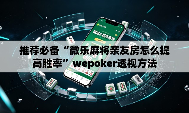 推荐必备“微乐麻将亲友房怎么提高胜率”wepoker透视方法