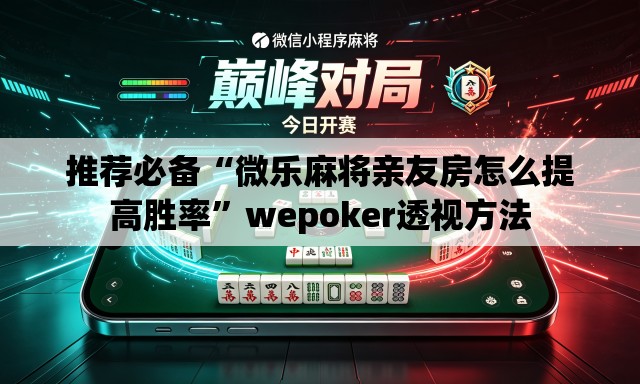 推荐必备“微乐麻将亲友房怎么提高胜率	”wepoker透视方法
